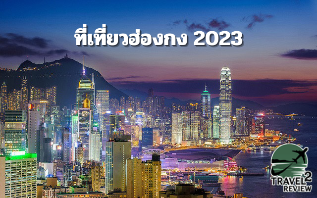 ที่เที่ยวฮ่องกง 2023 พิกัดสุดคูล เที่ยวง่าย แหล่งท่องเที่ยวน่าไป